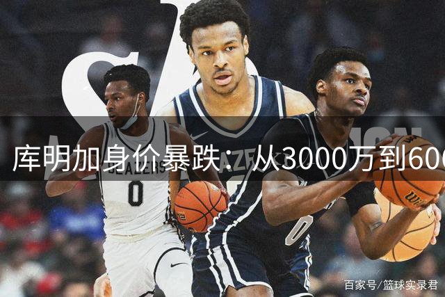 库明加身价暴跌：从3000万到606万，未来何去何从？